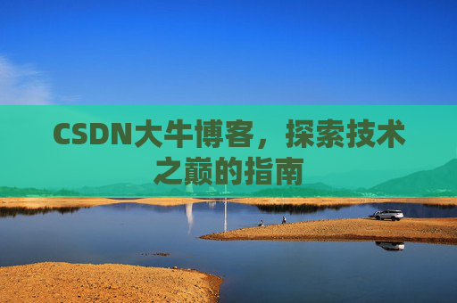 CSDN大牛博客，探索技术之巅的指南
